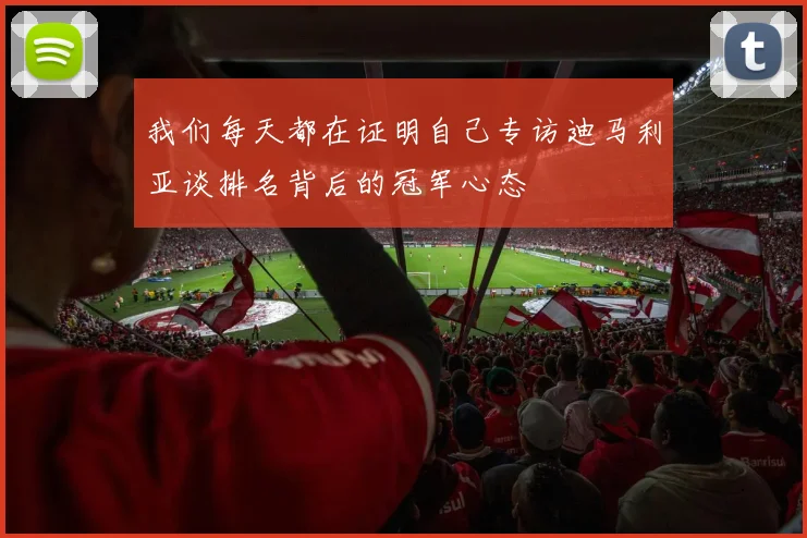 我们每天都在证明自己专访迪马利亚谈排名背后的冠军心态