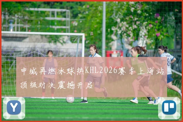 申城再燃冰球热KHL2026赛季上海站顶级对决震撼开启